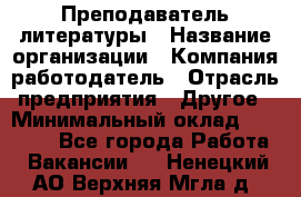 Преподаватель литературы › Название организации ­ Компания-работодатель › Отрасль предприятия ­ Другое › Минимальный оклад ­ 22 000 - Все города Работа » Вакансии   . Ненецкий АО,Верхняя Мгла д.